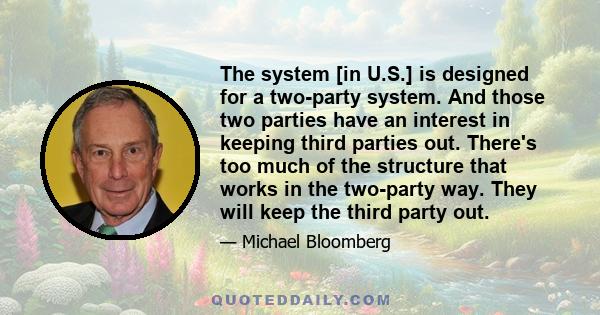 The system [in U.S.] is designed for a two-party system. And those two parties have an interest in keeping third parties out. There's too much of the structure that works in the two-party way. They will keep the third