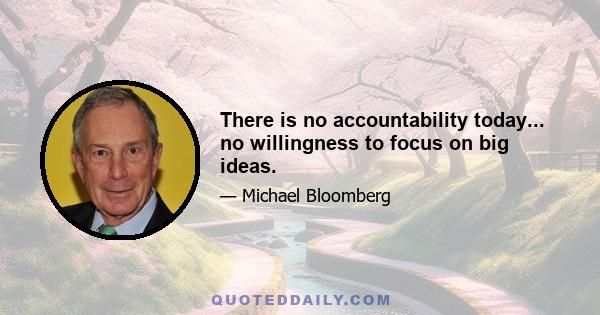 There is no accountability today... no willingness to focus on big ideas.