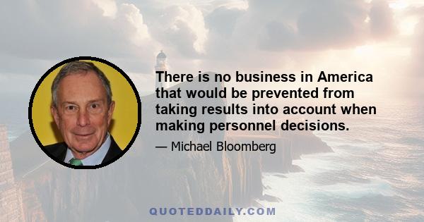 There is no business in America that would be prevented from taking results into account when making personnel decisions.