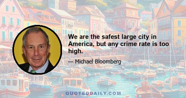 We are the safest large city in America, but any crime rate is too high.