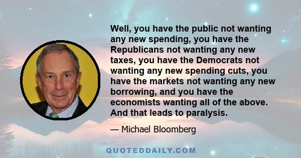 Well, you have the public not wanting any new spending, you have the Republicans not wanting any new taxes, you have the Democrats not wanting any new spending cuts, you have the markets not wanting any new borrowing,