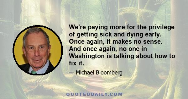 We're paying more for the privilege of getting sick and dying early. Once again, it makes no sense. And once again, no one in Washington is talking about how to fix it.