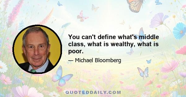 You can't define what's middle class, what is wealthy, what is poor.