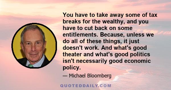 You have to take away some of tax breaks for the wealthy, and you have to cut back on some entitlements. Because, unless we do all of these things, it just doesn't work. And what's good theater and what's good politics