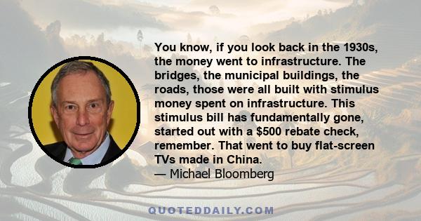 You know, if you look back in the 1930s, the money went to infrastructure. The bridges, the municipal buildings, the roads, those were all built with stimulus money spent on infrastructure. This stimulus bill has