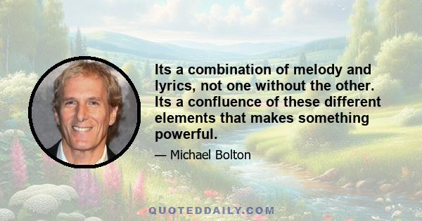 Its a combination of melody and lyrics, not one without the other. Its a confluence of these different elements that makes something powerful.