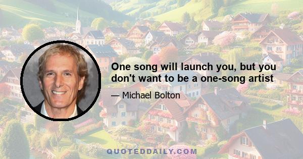 One song will launch you, but you don't want to be a one-song artist