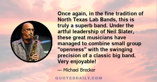 Once again, in the fine tradition of North Texas Lab Bands, this is truly a superb band. Under the artful leadership of Neil Slater, these great musicians have managed to combine small group openness with the swinging