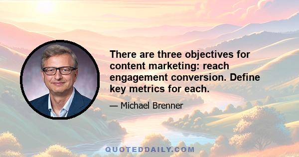 There are three objectives for content marketing: reach engagement conversion. Define key metrics for each.