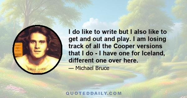 I do like to write but I also like to get and out and play. I am losing track of all the Cooper versions that I do - I have one for Iceland, different one over here.