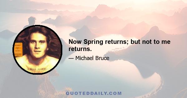 Now Spring returns; but not to me returns.