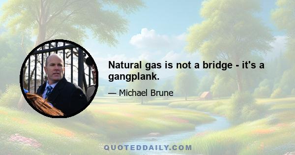 Natural gas is not a bridge - it's a gangplank.