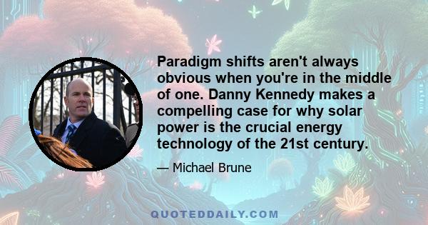 Paradigm shifts aren't always obvious when you're in the middle of one. Danny Kennedy makes a compelling case for why solar power is the crucial energy technology of the 21st century.