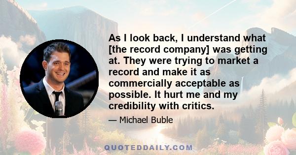 As I look back, I understand what [the record company] was getting at. They were trying to market a record and make it as commercially acceptable as possible. It hurt me and my credibility with critics.