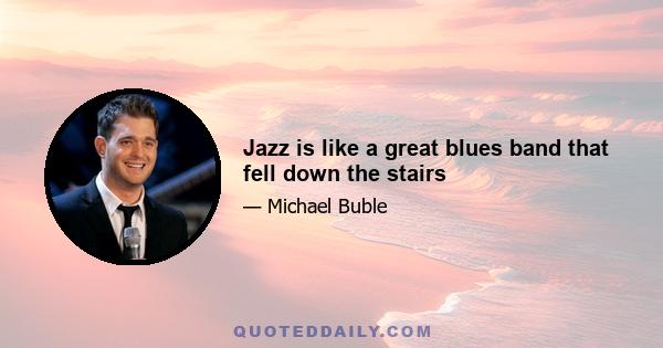 Jazz is like a great blues band that fell down the stairs