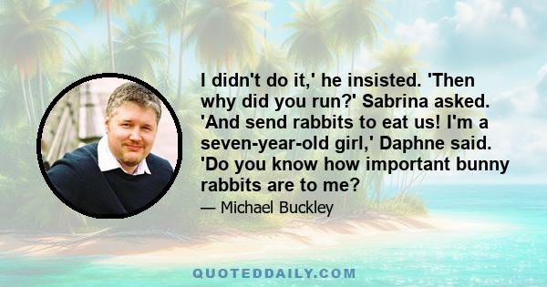 I didn't do it,' he insisted. 'Then why did you run?' Sabrina asked. 'And send rabbits to eat us! I'm a seven-year-old girl,' Daphne said. 'Do you know how important bunny rabbits are to me?