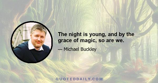 The night is young, and by the grace of magic, so are we.