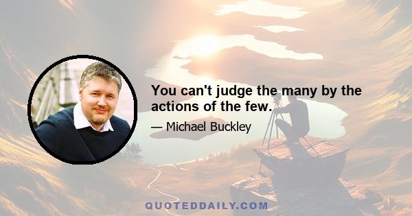 You can't judge the many by the actions of the few.