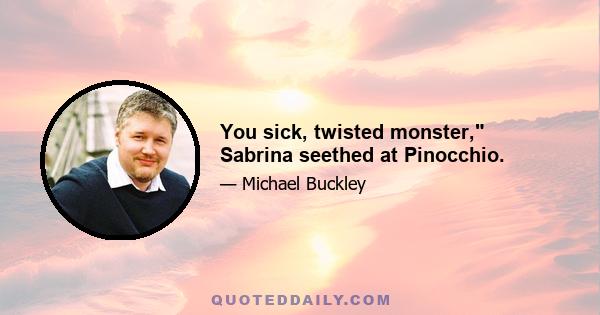 You sick, twisted monster, Sabrina seethed at Pinocchio.