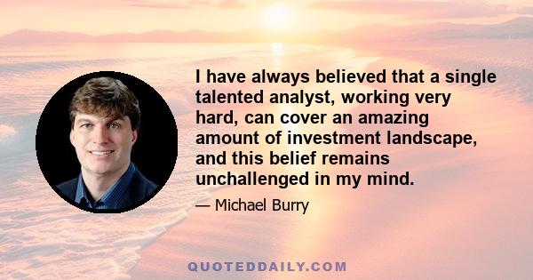 I have always believed that a single talented analyst, working very hard, can cover an amazing amount of investment landscape, and this belief remains unchallenged in my mind.