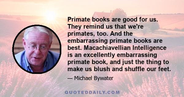 Primate books are good for us. They remind us that we're primates, too. And the embarrassing primate books are best. Macachiavellian Intelligence is an excellently embarrassing primate book, and just the thing to make