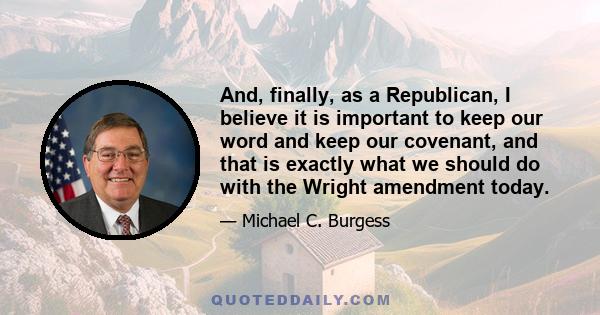 And, finally, as a Republican, I believe it is important to keep our word and keep our covenant, and that is exactly what we should do with the Wright amendment today.