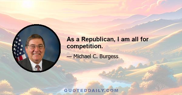 As a Republican, I am all for competition.