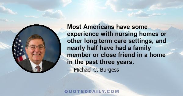 Most Americans have some experience with nursing homes or other long term care settings, and nearly half have had a family member or close friend in a home in the past three years.