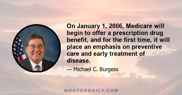 On January 1, 2006, Medicare will begin to offer a prescription drug benefit, and for the first time, it will place an emphasis on preventive care and early treatment of disease.