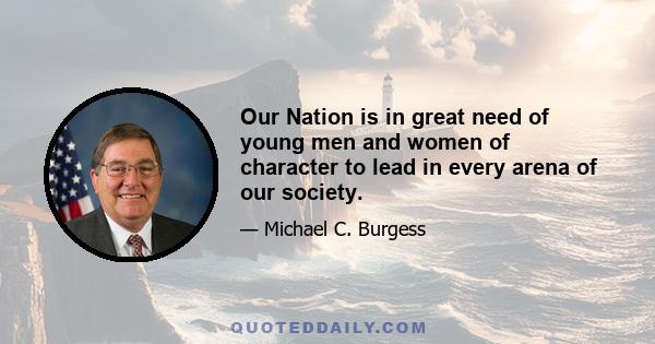 Our Nation is in great need of young men and women of character to lead in every arena of our society.