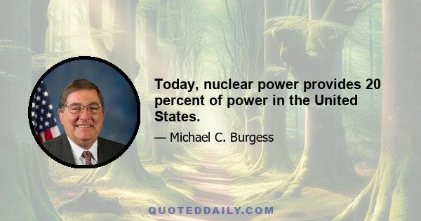 Today, nuclear power provides 20 percent of power in the United States.