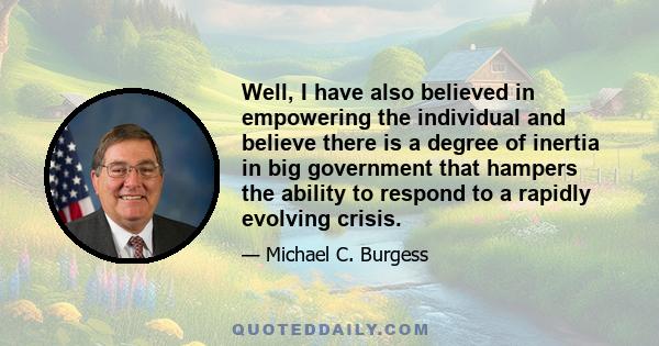 Well, I have also believed in empowering the individual and believe there is a degree of inertia in big government that hampers the ability to respond to a rapidly evolving crisis.