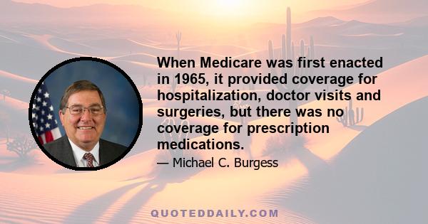 When Medicare was first enacted in 1965, it provided coverage for hospitalization, doctor visits and surgeries, but there was no coverage for prescription medications.