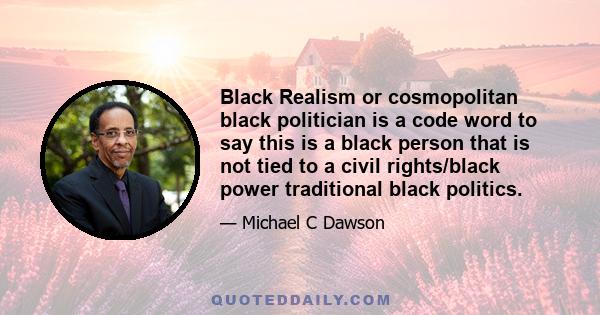 Black Realism or cosmopolitan black politician is a code word to say this is a black person that is not tied to a civil rights/black power traditional black politics.