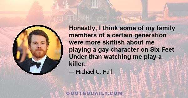 Honestly, I think some of my family members of a certain generation were more skittish about me playing a gay character on Six Feet Under than watching me play a killer.