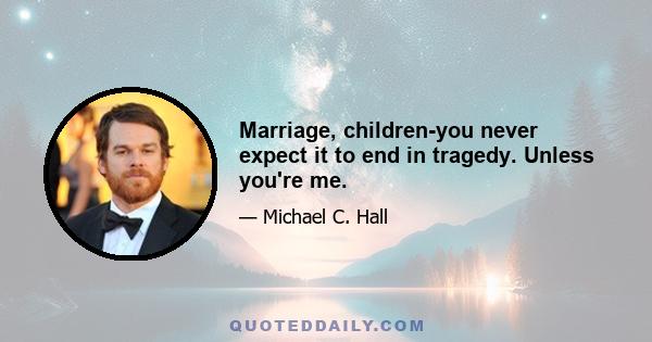 Marriage, children-you never expect it to end in tragedy. Unless you're me.