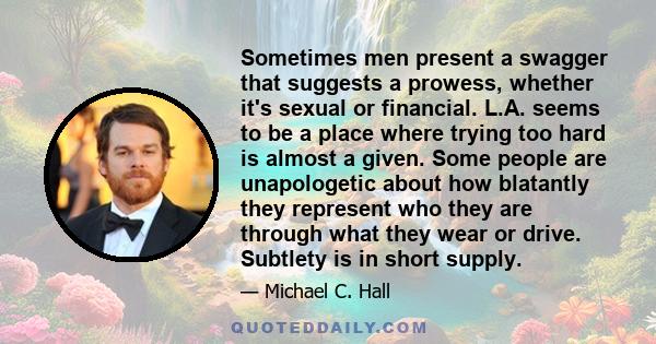 Sometimes men present a swagger that suggests a prowess, whether it's sexual or financial. L.A. seems to be a place where trying too hard is almost a given. Some people are unapologetic about how blatantly they