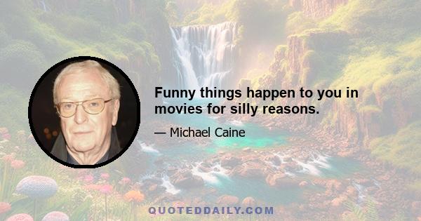 Funny things happen to you in movies for silly reasons.