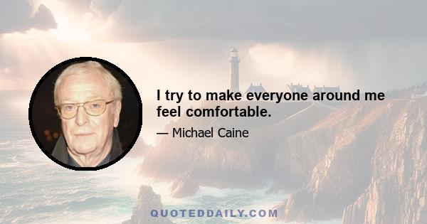 I try to make everyone around me feel comfortable.