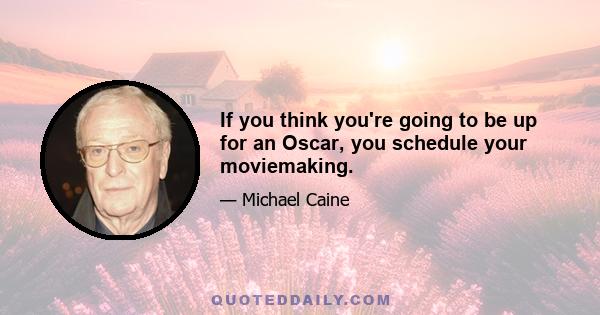 If you think you're going to be up for an Oscar, you schedule your moviemaking.