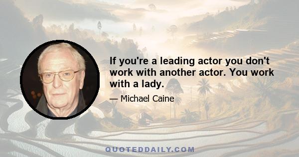 If you're a leading actor you don't work with another actor. You work with a lady.