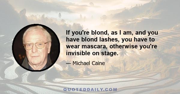 If you're blond, as I am, and you have blond lashes, you have to wear mascara, otherwise you're invisible on stage.