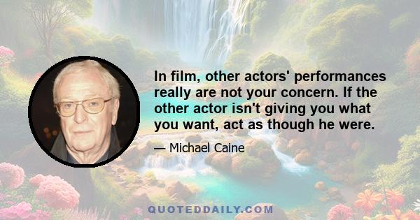 In film, other actors' performances really are not your concern. If the other actor isn't giving you what you want, act as though he were.