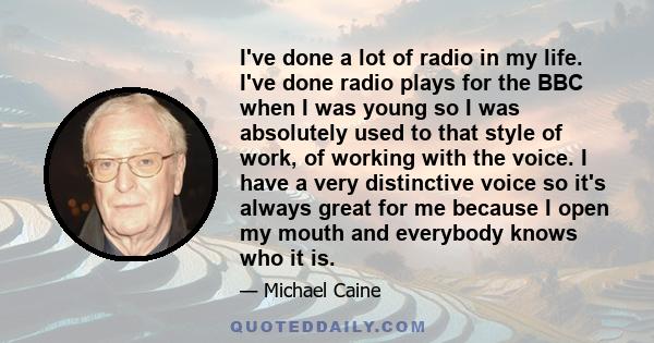 I've done a lot of radio in my life. I've done radio plays for the BBC when I was young so I was absolutely used to that style of work, of working with the voice. I have a very distinctive voice so it's always great for 