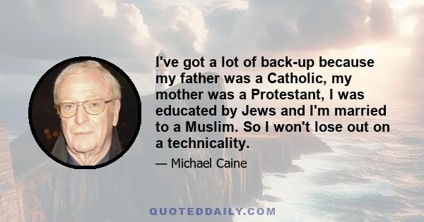 I've got a lot of back-up because my father was a Catholic, my mother was a Protestant, I was educated by Jews and I'm married to a Muslim. So I won't lose out on a technicality.