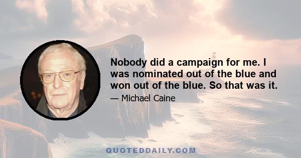 Nobody did a campaign for me. I was nominated out of the blue and won out of the blue. So that was it.