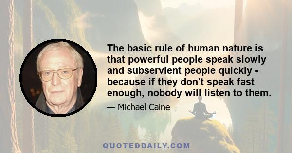 The basic rule of human nature is that powerful people speak slowly and subservient people quickly - because if they don't speak fast enough, nobody will listen to them.