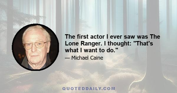 The first actor I ever saw was The Lone Ranger. I thought: That's what I want to do.