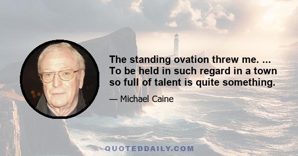The standing ovation threw me. ... To be held in such regard in a town so full of talent is quite something.