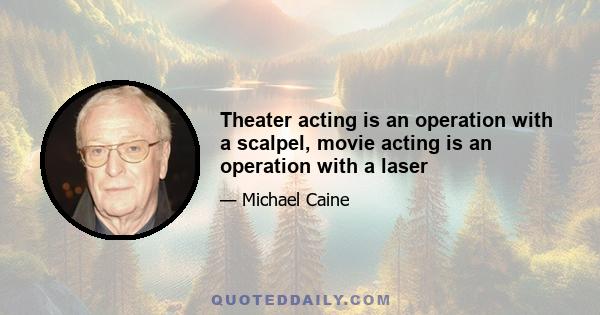 Theater acting is an operation with a scalpel, movie acting is an operation with a laser